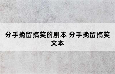 分手挽留搞笑的剧本 分手挽留搞笑文本